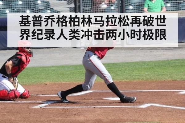 基普乔格柏林马拉松再破世界纪录人类冲击两小时极限