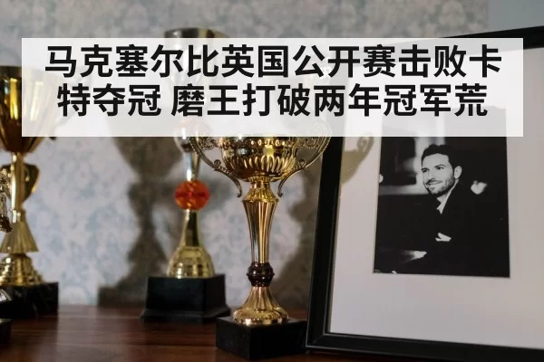 马克塞尔比英国公开赛击败卡特夺冠 磨王打破两年冠军荒