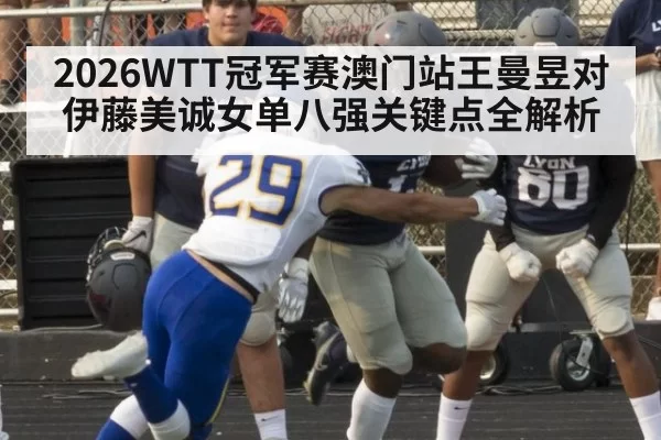 2026WTT冠军赛澳门站王曼昱对伊藤美诚女单八强关键点全解析