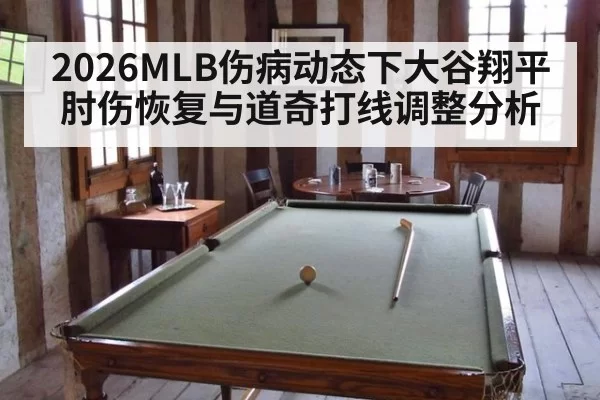 2026MLB伤病动态下大谷翔平肘伤恢复与道奇打线调整分析
