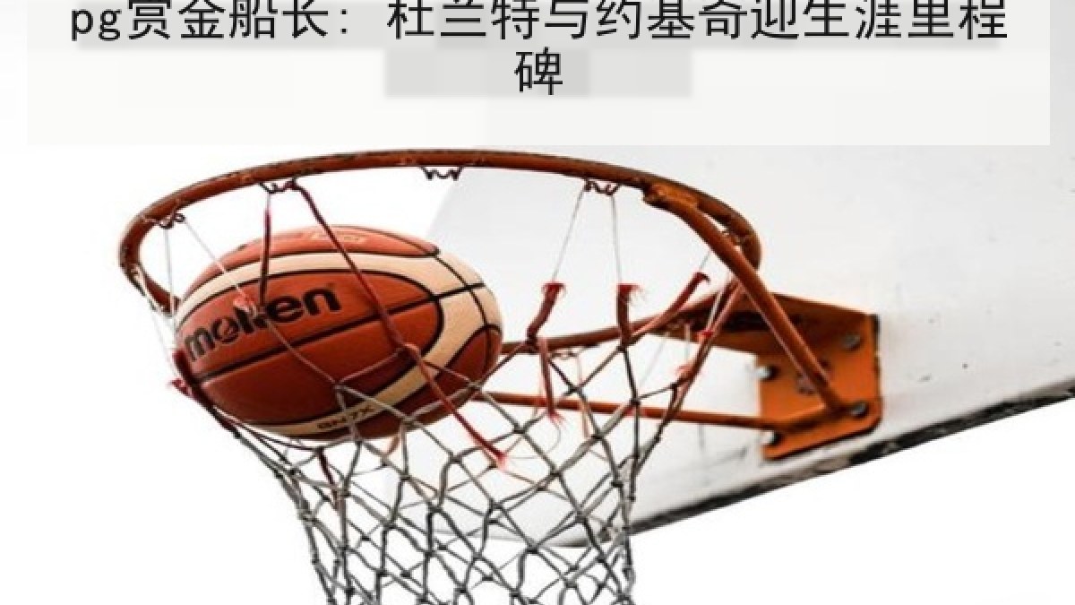 pg赏金船长: 杜兰特与约基奇迎生涯里程碑 pg赏金船长: 杜兰特与约基奇迎生涯里程碑